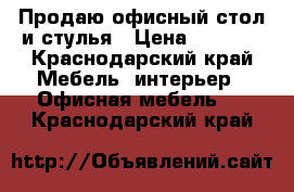 Продаю офисный стол и стулья › Цена ­ 3 500 - Краснодарский край Мебель, интерьер » Офисная мебель   . Краснодарский край